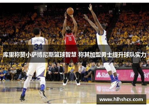 库里称赞小萨博尼斯篮球智慧 称其加盟勇士提升球队实力