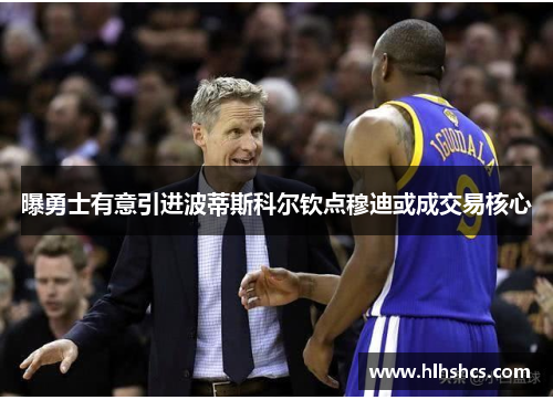 曝勇士有意引进波蒂斯科尔钦点穆迪或成交易核心