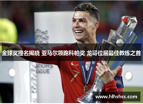 金球奖提名揭晓 亚马尔领跑科帕奖 龙哥位居最佳教练之首