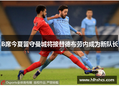 B席今夏留守曼城将接替德布劳内成为新队长