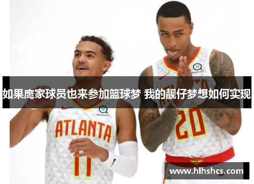 如果鹰家球员也来参加篮球梦 我的靓仔梦想如何实现