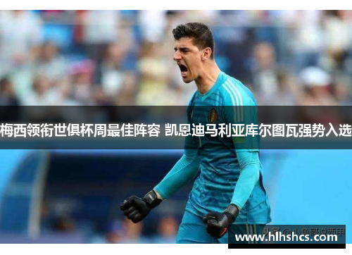 梅西领衔世俱杯周最佳阵容 凯恩迪马利亚库尔图瓦强势入选